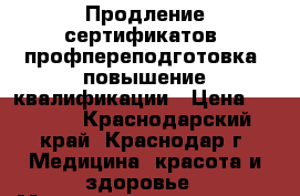 Продление сертификатов, профпереподготовка, повышение квалификации › Цена ­ 7 000 - Краснодарский край, Краснодар г. Медицина, красота и здоровье » Медицинские услуги   . Краснодарский край,Краснодар г.